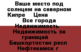 Ваше место под солнцем на северном Кипре. › Цена ­ 58 000 - Все города Недвижимость » Недвижимость за границей   . Башкортостан респ.,Нефтекамск г.